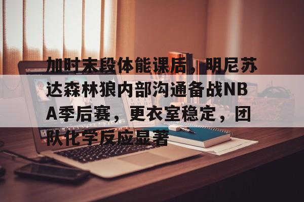 LOL台服安装教程-加时末段体能课后，明尼苏达森林狼内部沟通备战NBA季后赛，更衣室稳定，团队化学反应显著的简单介绍